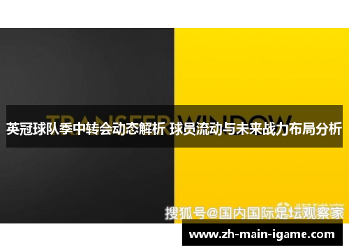 英冠球队季中转会动态解析 球员流动与未来战力布局分析 英冠球队季中转会动态解析 球员流动与未来战力布局分析