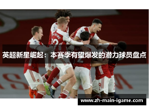英超新星崛起:本赛季有望爆发的潜力球员盘点 英超新星崛起:本赛季有望爆发的潜力球员盘点