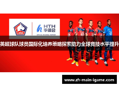 英超球队球员国际化培养策略探索助力全球竞技水平提升 英超球队球员国际化培养策略探索助力全球竞技水平提升
