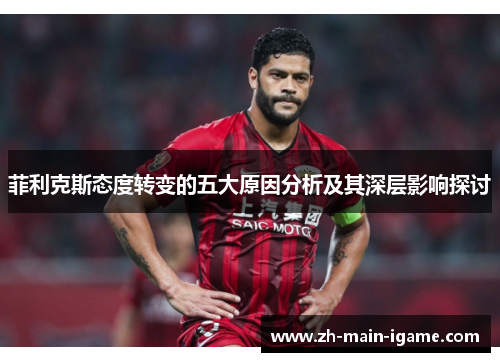 菲利克斯态度转变的五大原因分析及其深层影响探讨 菲利克斯态度转变的五大原因分析及其深层影响探讨