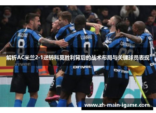 解析AC米兰2-1逆转科莫胜利背后的战术布局与关键球员表现 解析AC米兰2-1逆转科莫胜利背后的战术布局与关键球员表现