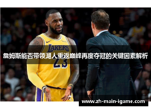 詹姆斯能否带领湖人重返巅峰再度夺冠的关键因素解析 詹姆斯能否带领湖人重返巅峰再度夺冠的关键因素解析