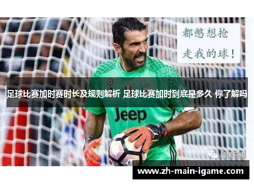 足球比赛加时赛时长及规则解析 足球比赛加时到底是多久 你了解吗 足球比赛加时赛时长及规则解析 足球比赛加时到底是多久 你了解吗