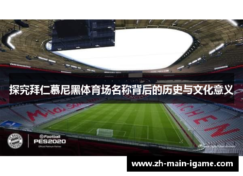 探究拜仁慕尼黑体育场名称背后的历史与文化意义 探究拜仁慕尼黑体育场名称背后的历史与文化意义