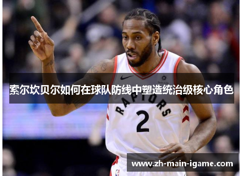 索尔坎贝尔如何在球队防线中塑造统治级核心角色