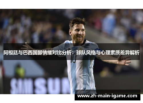 阿根廷与巴西国脚情绪对比分析：球队风格与心理素质差异解析