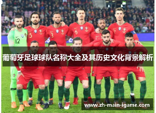葡萄牙足球球队名称大全及其历史文化背景解析 葡萄牙足球球队名称大全及其历史文化背景解析