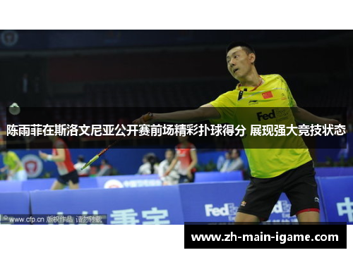 陈雨菲在斯洛文尼亚公开赛前场精彩扑球得分 展现强大竞技状态