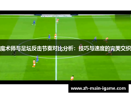 魔术师与足坛反击节奏对比分析：技巧与速度的完美交织