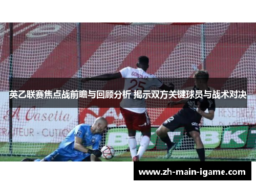 英乙联赛焦点战前瞻与回顾分析 揭示双方关键球员与战术对决