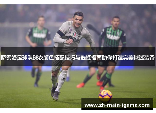 萨索洛足球队球衣颜色搭配技巧与选择指南助你打造完美球迷装备