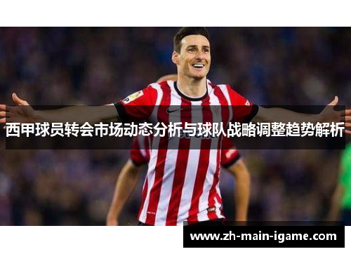 西甲球员转会市场动态分析与球队战略调整趋势解析