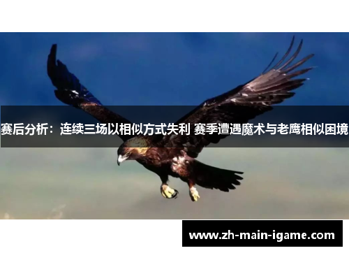 赛后分析：连续三场以相似方式失利 赛季遭遇魔术与老鹰相似困境