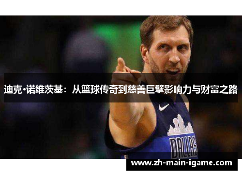 迪克·诺维茨基：从篮球传奇到慈善巨擘影响力与财富之路