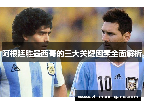 阿根廷胜墨西哥的三大关键因素全面解析