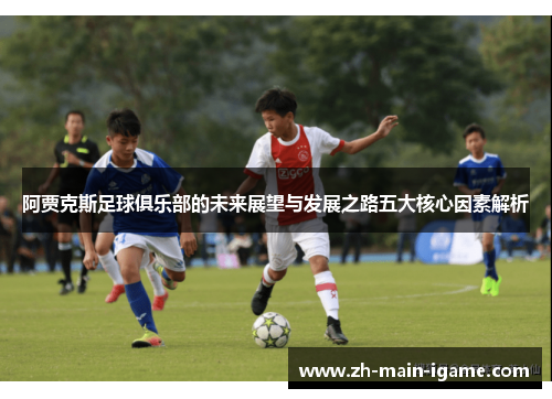 阿贾克斯足球俱乐部的未来展望与发展之路五大核心因素解析 阿贾克斯足球俱乐部的未来展望与发展之路五大核心因素解析