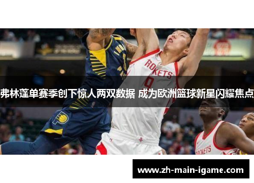 弗林蓬单赛季创下惊人两双数据 成为欧洲篮球新星闪耀焦点 弗林蓬单赛季创下惊人两双数据 成为欧洲篮球新星闪耀焦点