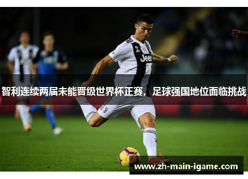 智利连续两届未能晋级世界杯正赛，足球强国地位面临挑战