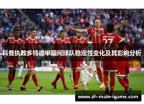 科曼执教多特德甲期间球队稳定性变化及其影响分析 科曼执教多特德甲期间球队稳定性变化及其影响分析