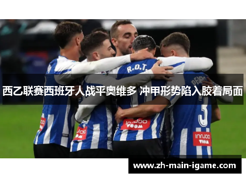 西乙联赛西班牙人战平奥维多 冲甲形势陷入胶着局面