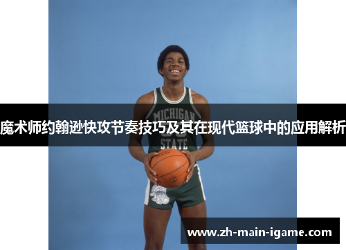 魔术师约翰逊快攻节奏技巧及其在现代篮球中的应用解析