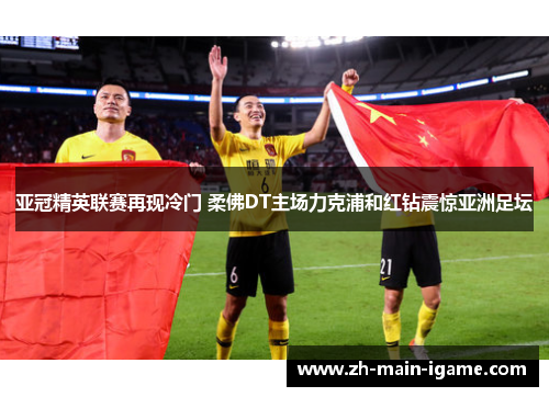 亚冠精英联赛再现冷门 柔佛DT主场力克浦和红钻震惊亚洲足坛