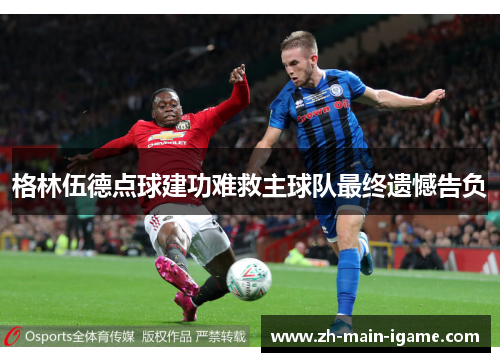 格林伍德点球建功难救主球队最终遗憾告负 格林伍德点球建功难救主球队最终遗憾告负