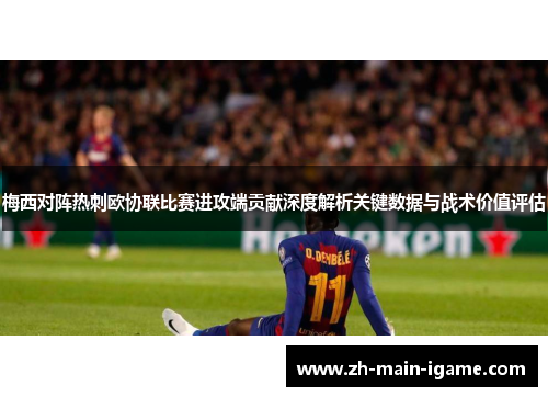 梅西对阵热刺欧协联比赛进攻端贡献深度解析关键数据与战术价值评估