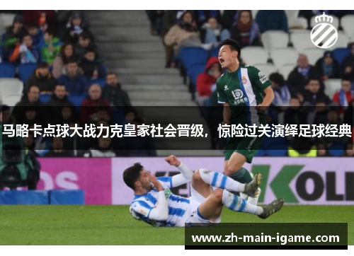 马略卡点球大战力克皇家社会晋级,惊险过关演绎足球经典 马略卡点球大战力克皇家社会晋级,惊险过关演绎足球经典