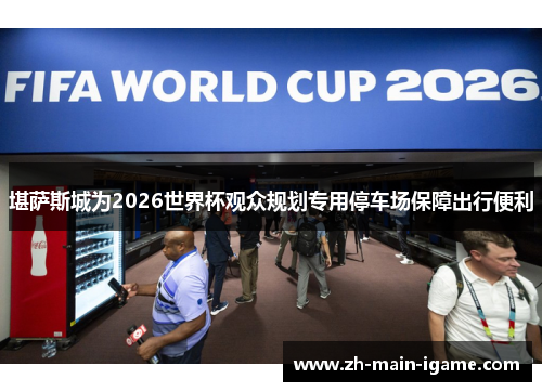 堪萨斯城为2026世界杯观众规划专用停车场保障出行便利